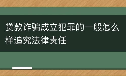 贷款诈骗成立犯罪的一般怎么样追究法律责任