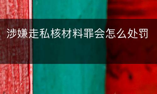 涉嫌走私核材料罪会怎么处罚