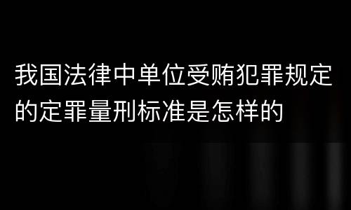 我国法律中单位受贿犯罪规定的定罪量刑标准是怎样的
