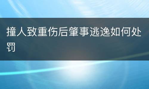 撞人致重伤后肇事逃逸如何处罚
