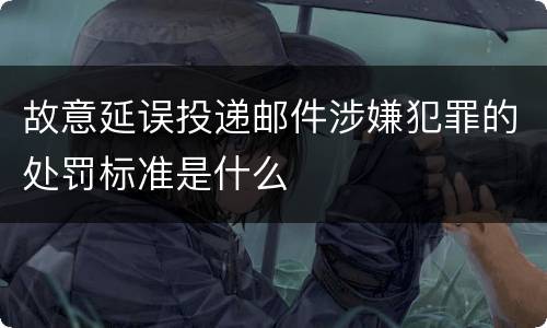 故意延误投递邮件涉嫌犯罪的处罚标准是什么