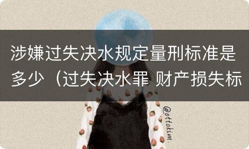 涉嫌过失决水规定量刑标准是多少（过失决水罪 财产损失标准）