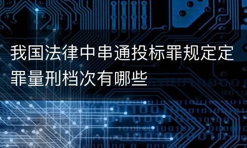 我国法律中串通投标罪规定定罪量刑档次有哪些