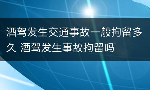 酒驾发生交通事故一般拘留多久 酒驾发生事故拘留吗