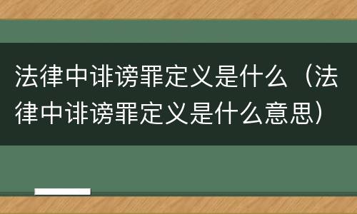 法律中诽谤罪定义是什么（法律中诽谤罪定义是什么意思）