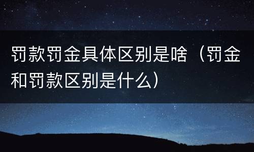 罚款罚金具体区别是啥（罚金和罚款区别是什么）