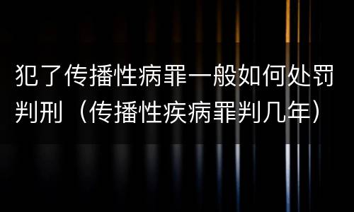 犯了传播性病罪一般如何处罚判刑（传播性疾病罪判几年）