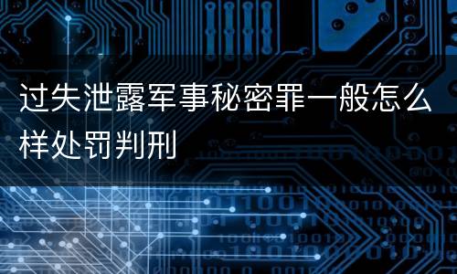 过失泄露军事秘密罪一般怎么样处罚判刑