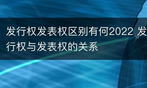 发行权发表权区别有何2022 发行权与发表权的关系