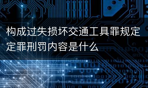 构成过失损坏交通工具罪规定定罪刑罚内容是什么