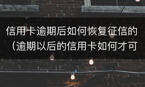 信用卡逾期后如何恢复征信的（逾期以后的信用卡如何才可以正常使用）