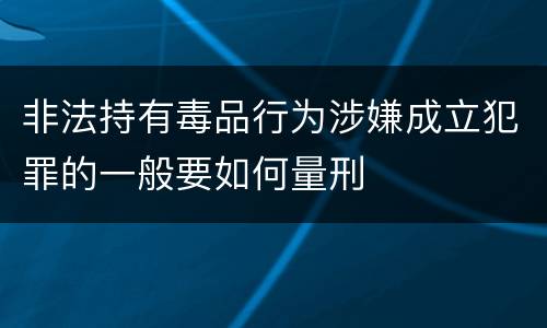 非法持有毒品行为涉嫌成立犯罪的一般要如何量刑
