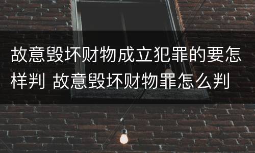 故意毁坏财物成立犯罪的要怎样判 故意毁坏财物罪怎么判