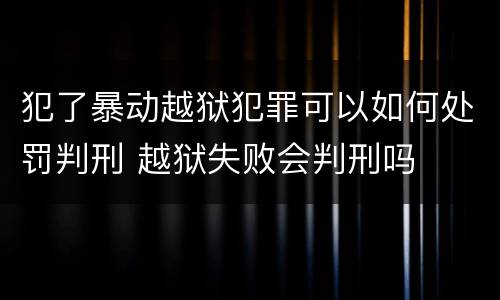 犯了暴动越狱犯罪可以如何处罚判刑 越狱失败会判刑吗