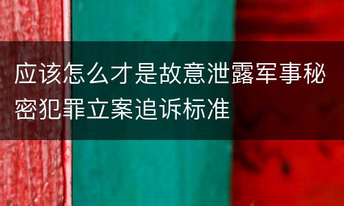 应该怎么才是故意泄露军事秘密犯罪立案追诉标准