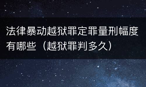 法律暴动越狱罪定罪量刑幅度有哪些（越狱罪判多久）