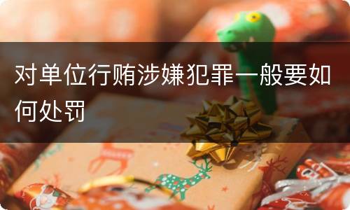 对单位行贿涉嫌犯罪一般要如何处罚