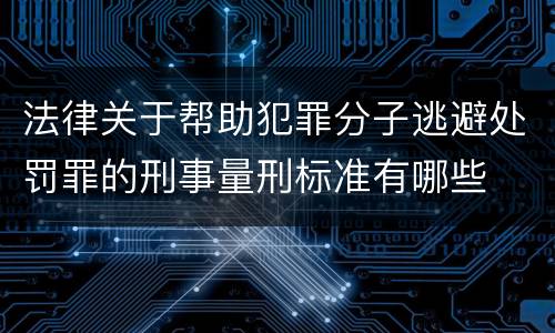 法律关于帮助犯罪分子逃避处罚罪的刑事量刑标准有哪些
