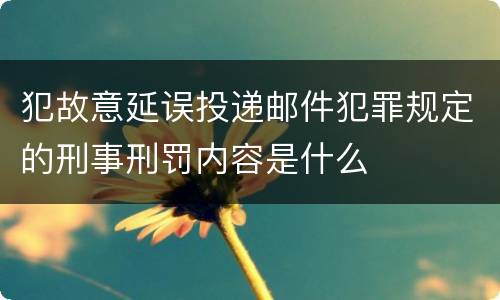 犯故意延误投递邮件犯罪规定的刑事刑罚内容是什么