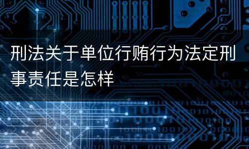 刑法关于单位行贿行为法定刑事责任是怎样