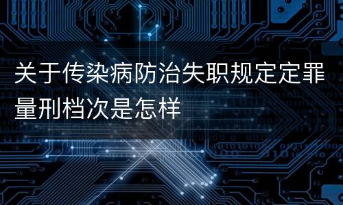 关于传染病防治失职规定定罪量刑档次是怎样