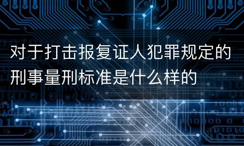 对于打击报复证人犯罪规定的刑事量刑标准是什么样的