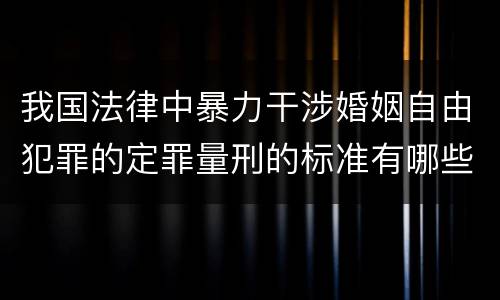 我国法律中暴力干涉婚姻自由犯罪的定罪量刑的标准有哪些