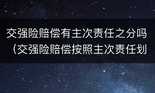 交强险赔偿有主次责任之分吗（交强险赔偿按照主次责任划分）