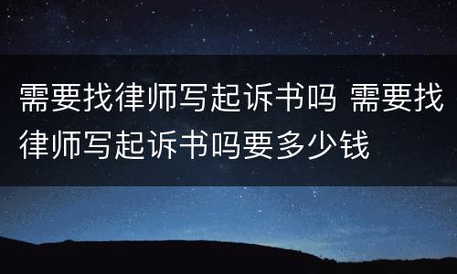 需要找律师写起诉书吗 需要找律师写起诉书吗要多少钱