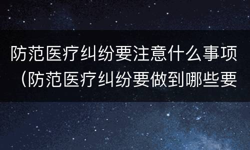 防范医疗纠纷要注意什么事项（防范医疗纠纷要做到哪些要求）