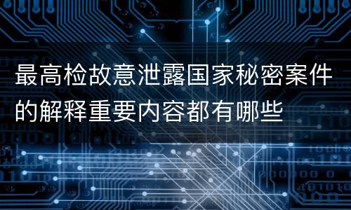 最高检故意泄露国家秘密案件的解释重要内容都有哪些