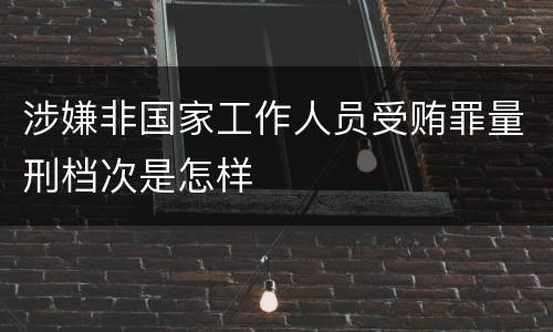涉嫌非国家工作人员受贿罪量刑档次是怎样