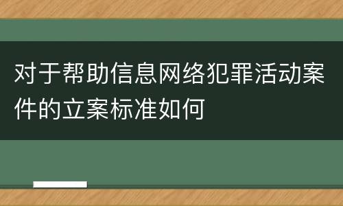 对于帮助信息网络犯罪活动案件的立案标准如何