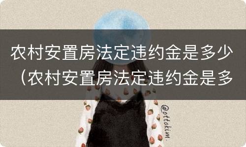农村安置房法定违约金是多少（农村安置房法定违约金是多少啊）