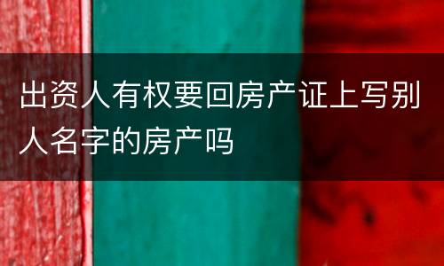 出资人有权要回房产证上写别人名字的房产吗