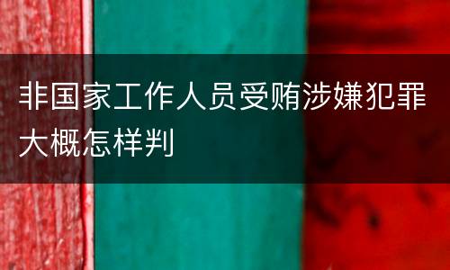 非国家工作人员受贿涉嫌犯罪大概怎样判