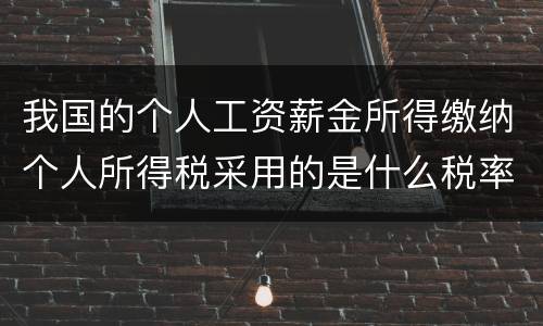 我国的个人工资薪金所得缴纳个人所得税采用的是什么税率