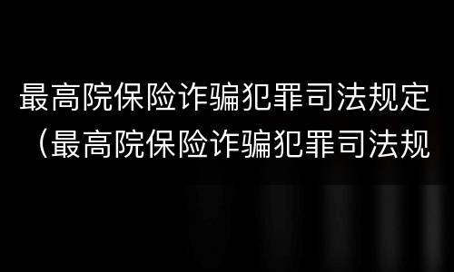 最高院保险诈骗犯罪司法规定（最高院保险诈骗犯罪司法规定解释）