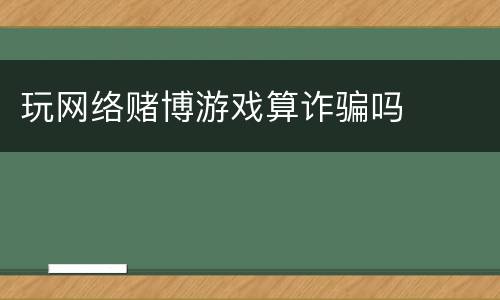玩网络赌博游戏算诈骗吗
