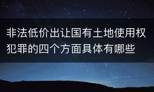 非法低价出让国有土地使用权犯罪的四个方面具体有哪些