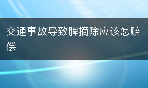 交通事故导致脾摘除应该怎赔偿