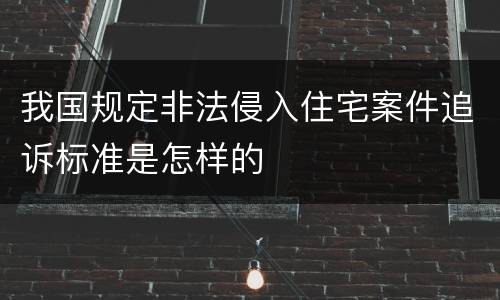 我国规定非法侵入住宅案件追诉标准是怎样的