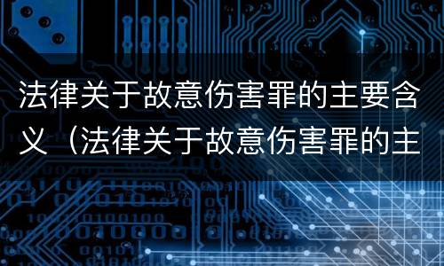 法律关于故意伤害罪的主要含义（法律关于故意伤害罪的主要含义是）