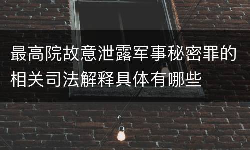 最高院故意泄露军事秘密罪的相关司法解释具体有哪些