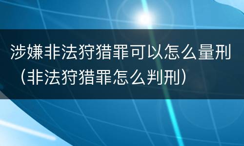 涉嫌非法狩猎罪可以怎么量刑（非法狩猎罪怎么判刑）