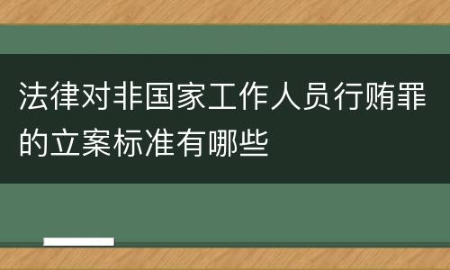 法律对非国家工作人员行贿罪的立案标准有哪些
