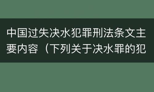 中国过失决水犯罪刑法条文主要内容（下列关于决水罪的犯罪构成）