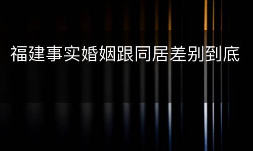 福建事实婚姻跟同居差别到底