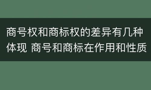 商号权和商标权的差异有几种体现 商号和商标在作用和性质上的区别