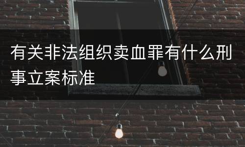 有关非法组织卖血罪有什么刑事立案标准
